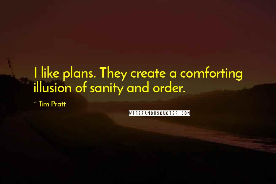 Tim Pratt Quotes: I like plans. They create a comforting illusion of sanity and order.