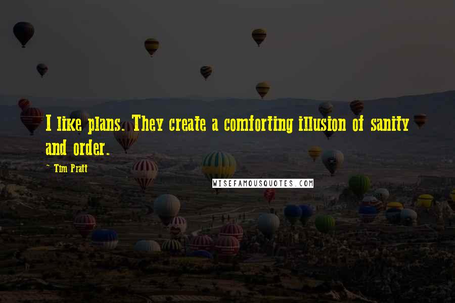 Tim Pratt Quotes: I like plans. They create a comforting illusion of sanity and order.