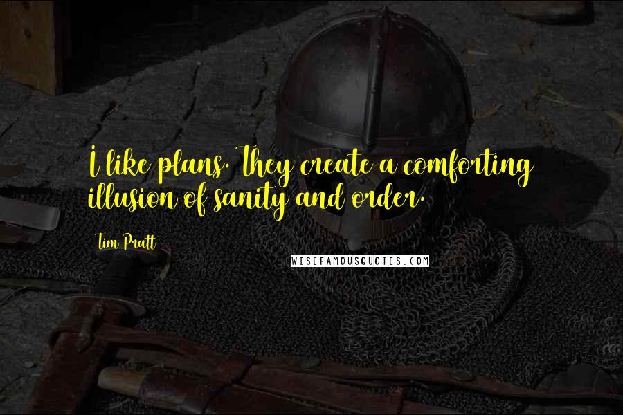 Tim Pratt Quotes: I like plans. They create a comforting illusion of sanity and order.