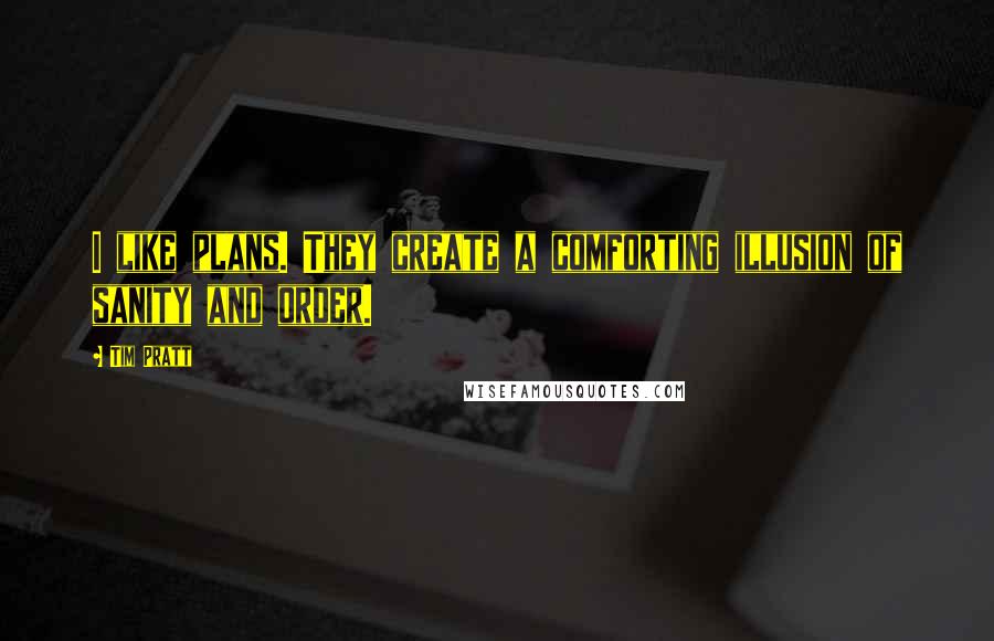 Tim Pratt Quotes: I like plans. They create a comforting illusion of sanity and order.