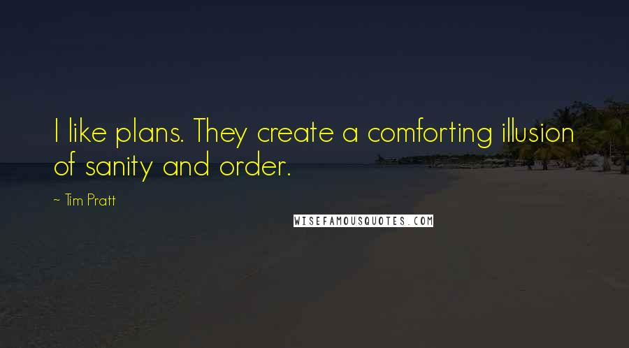 Tim Pratt Quotes: I like plans. They create a comforting illusion of sanity and order.