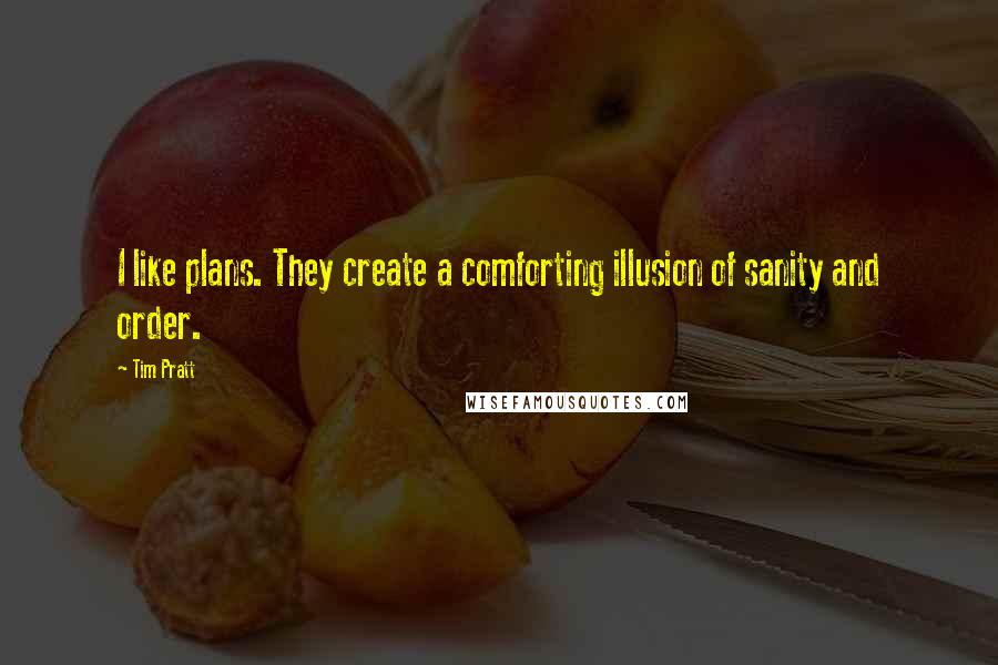 Tim Pratt Quotes: I like plans. They create a comforting illusion of sanity and order.