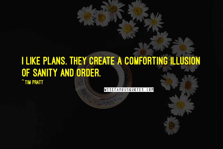 Tim Pratt Quotes: I like plans. They create a comforting illusion of sanity and order.