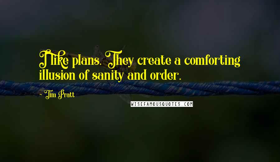 Tim Pratt Quotes: I like plans. They create a comforting illusion of sanity and order.