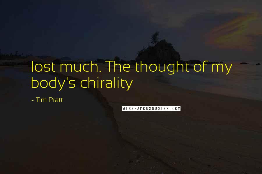 Tim Pratt Quotes: lost much. The thought of my body's chirality