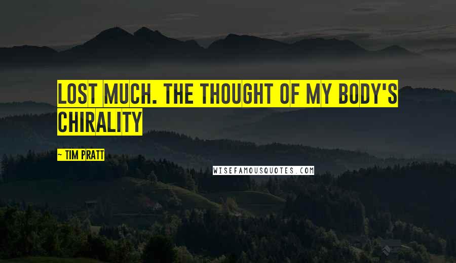 Tim Pratt Quotes: lost much. The thought of my body's chirality