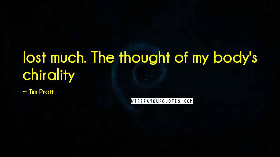 Tim Pratt Quotes: lost much. The thought of my body's chirality
