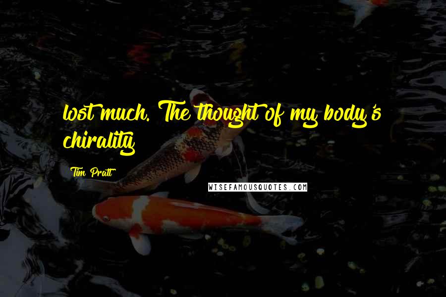 Tim Pratt Quotes: lost much. The thought of my body's chirality