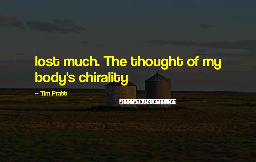 Tim Pratt Quotes: lost much. The thought of my body's chirality