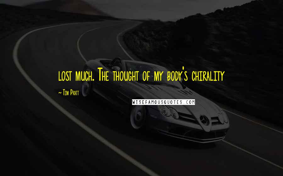 Tim Pratt Quotes: lost much. The thought of my body's chirality
