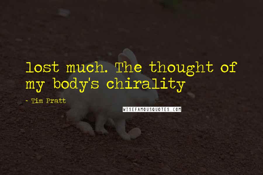 Tim Pratt Quotes: lost much. The thought of my body's chirality
