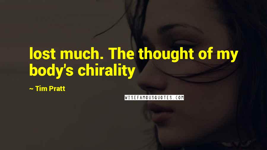 Tim Pratt Quotes: lost much. The thought of my body's chirality