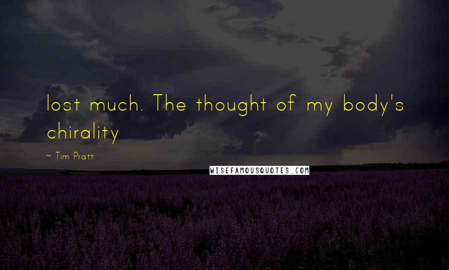 Tim Pratt Quotes: lost much. The thought of my body's chirality