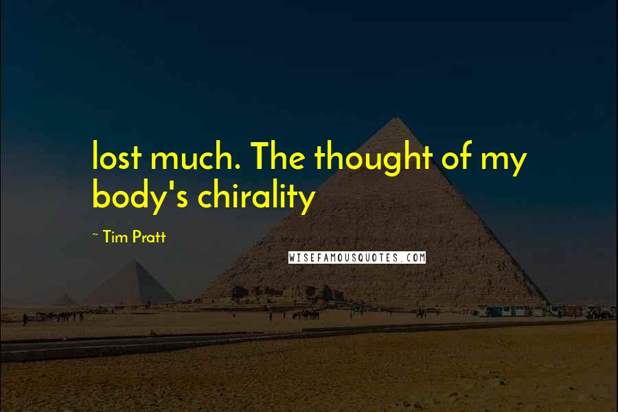 Tim Pratt Quotes: lost much. The thought of my body's chirality