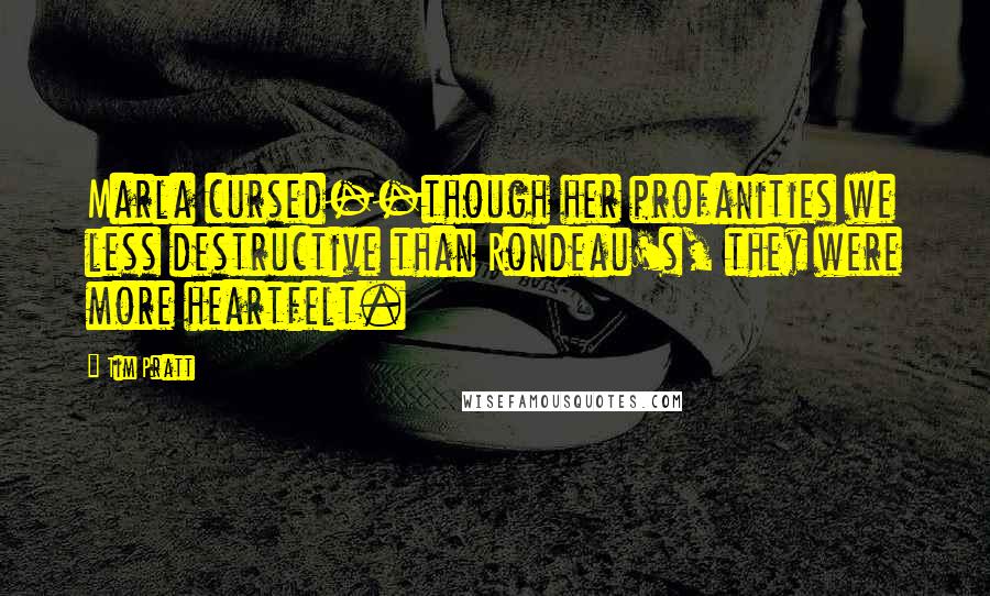 Tim Pratt Quotes: Marla cursed--though her profanities we less destructive than Rondeau's, they were more heartfelt.