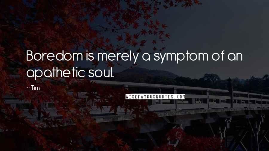 Tim Quotes: Boredom is merely a symptom of an apathetic soul.