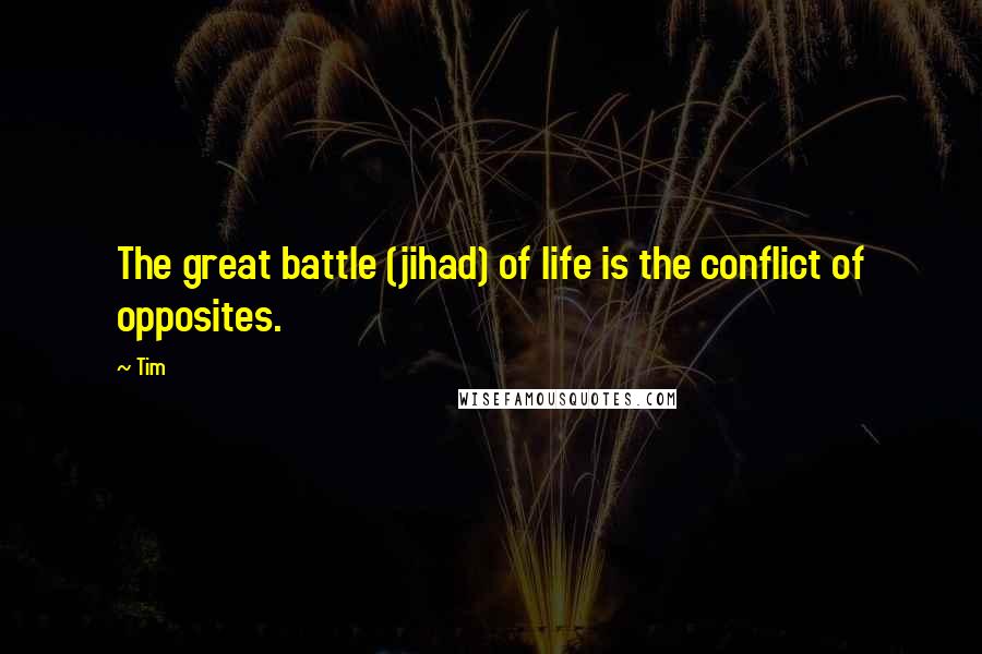 Tim Quotes: The great battle (jihad) of life is the conflict of opposites.