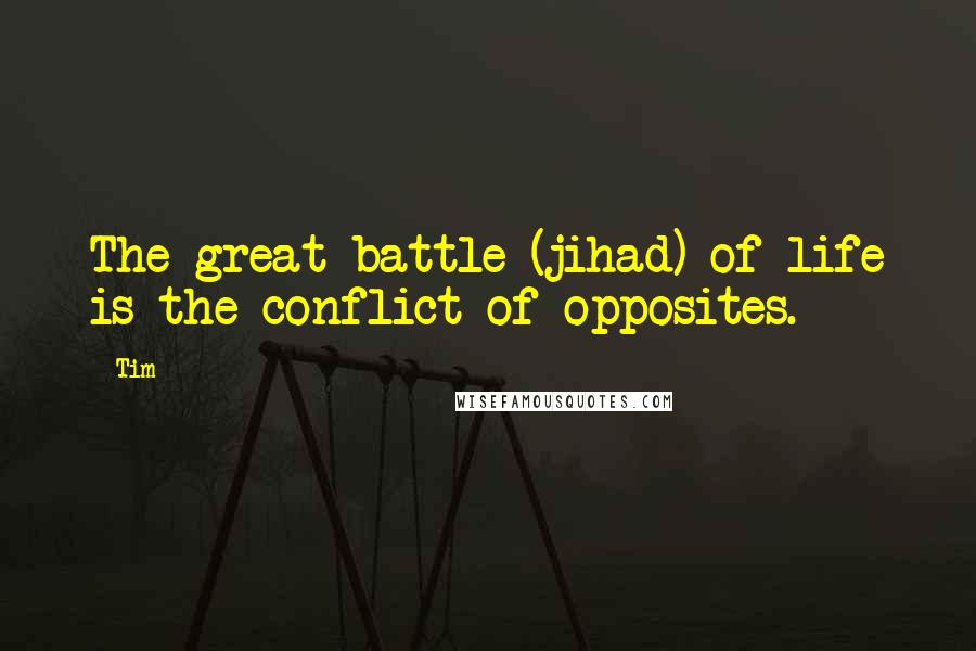 Tim Quotes: The great battle (jihad) of life is the conflict of opposites.