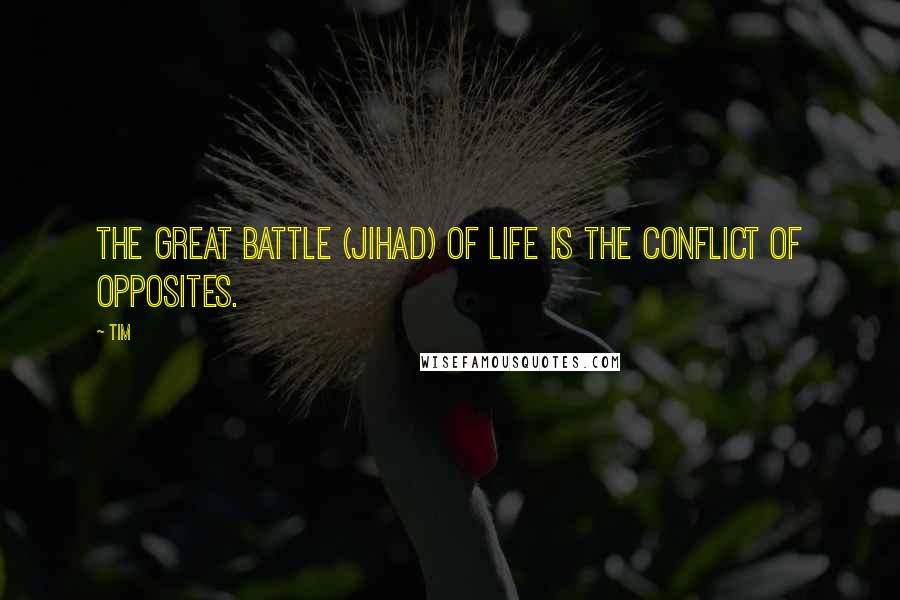 Tim Quotes: The great battle (jihad) of life is the conflict of opposites.