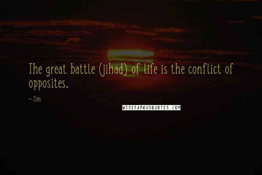 Tim Quotes: The great battle (jihad) of life is the conflict of opposites.