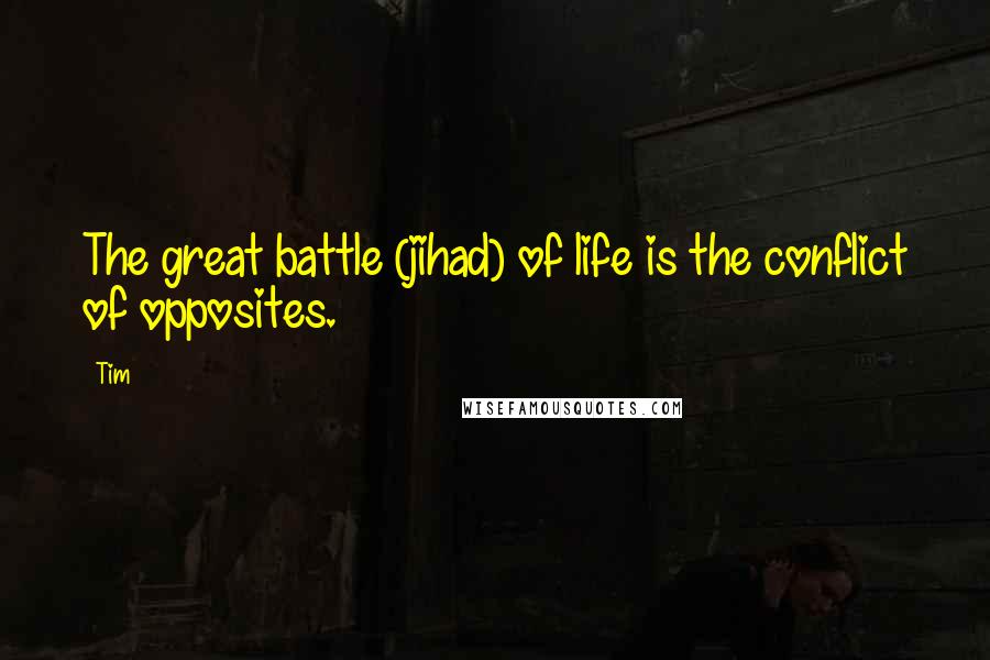 Tim Quotes: The great battle (jihad) of life is the conflict of opposites.