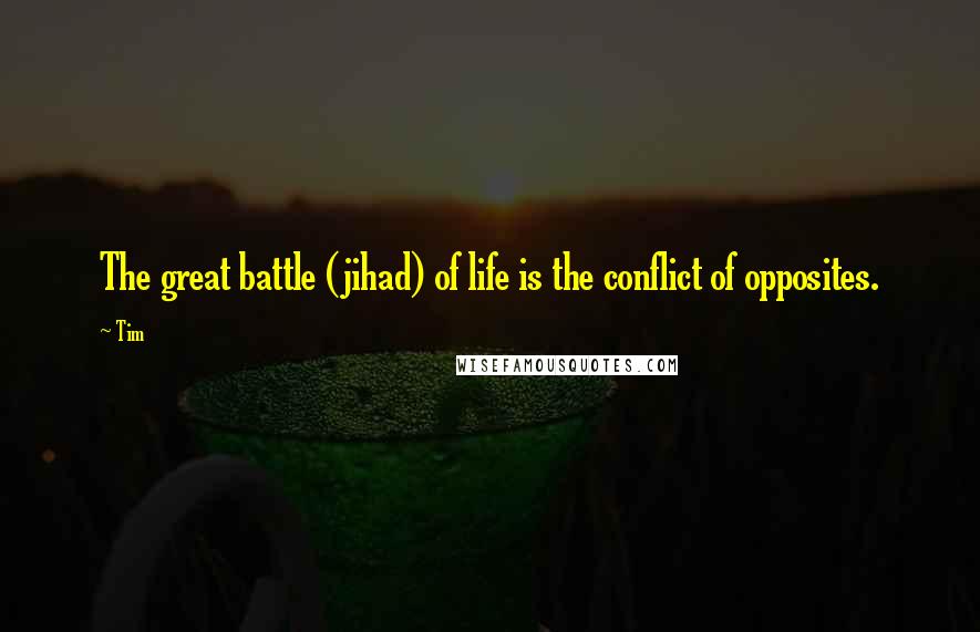 Tim Quotes: The great battle (jihad) of life is the conflict of opposites.