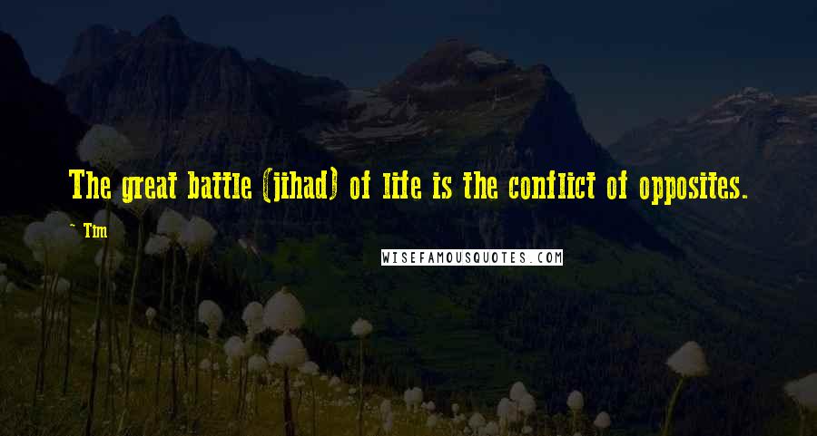 Tim Quotes: The great battle (jihad) of life is the conflict of opposites.