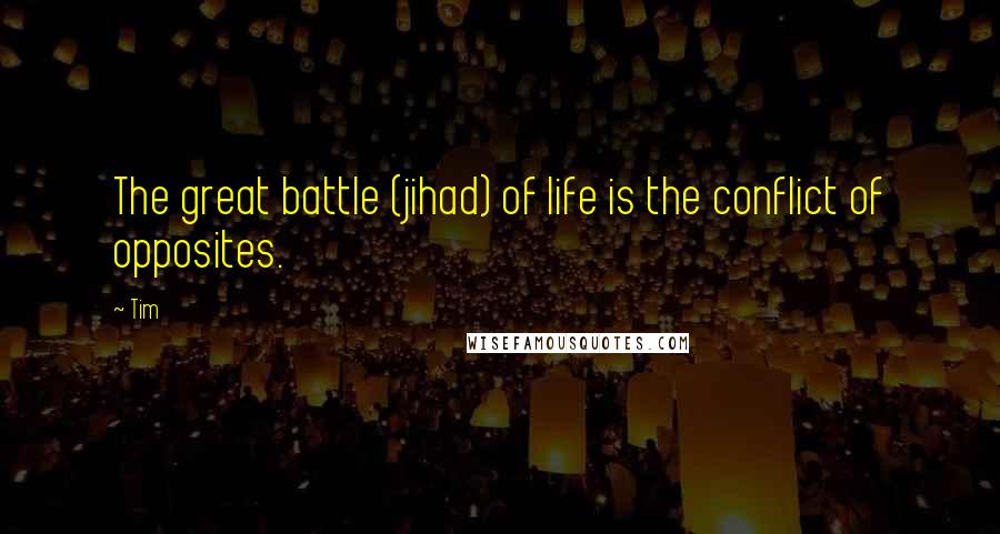 Tim Quotes: The great battle (jihad) of life is the conflict of opposites.