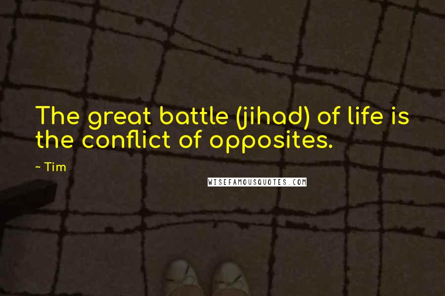 Tim Quotes: The great battle (jihad) of life is the conflict of opposites.