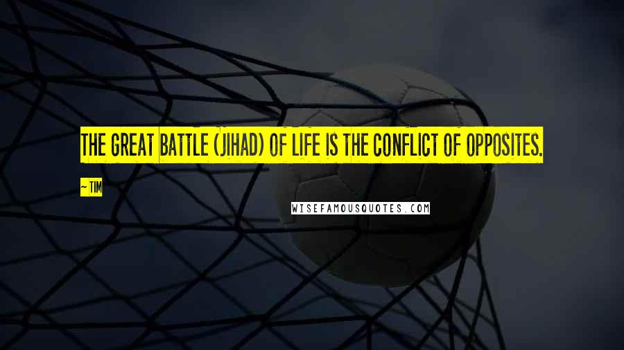 Tim Quotes: The great battle (jihad) of life is the conflict of opposites.