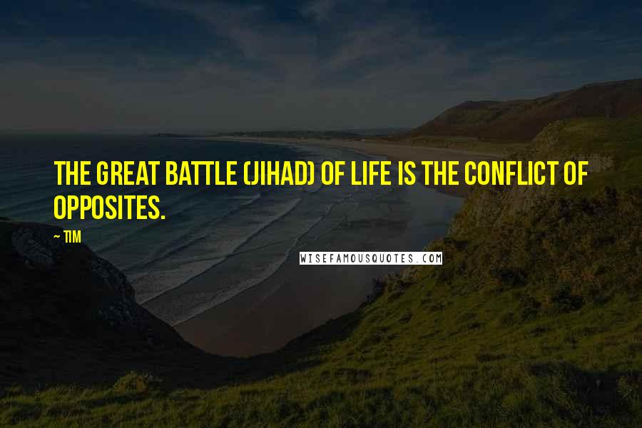 Tim Quotes: The great battle (jihad) of life is the conflict of opposites.