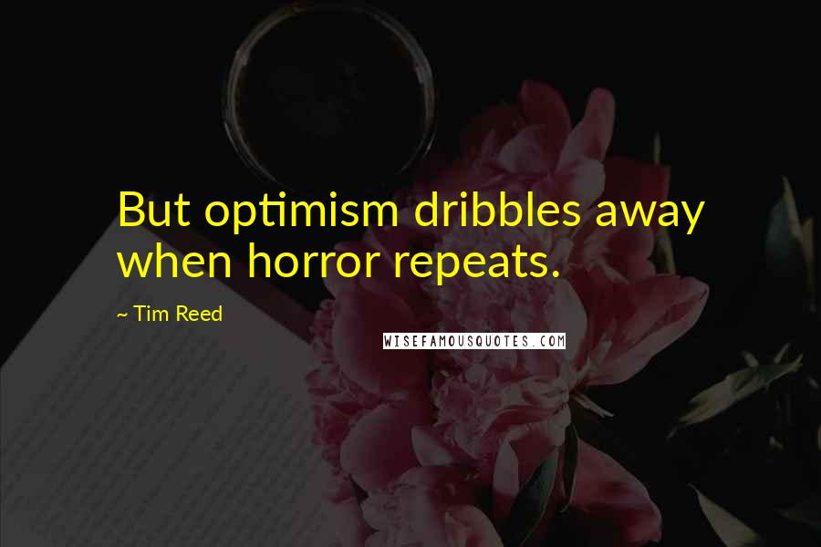 Tim Reed Quotes: But optimism dribbles away when horror repeats.