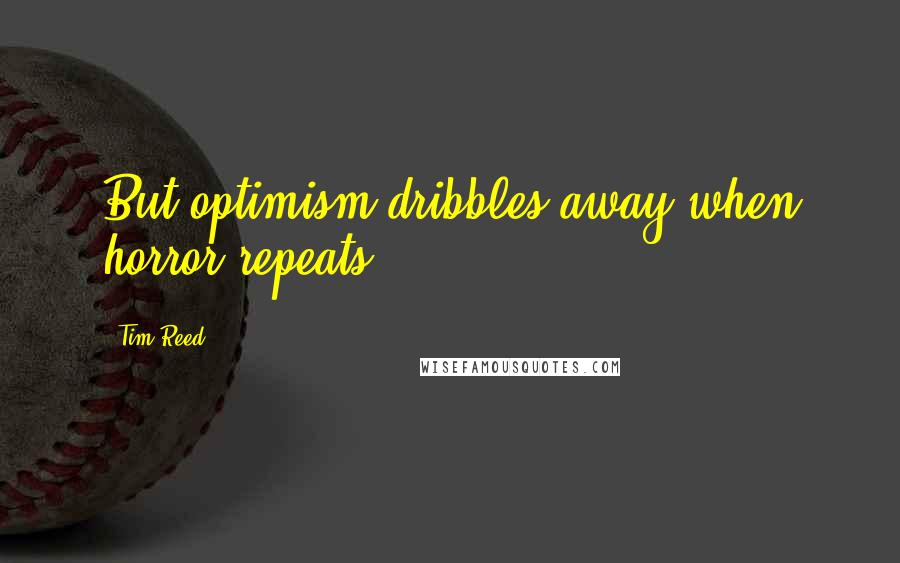 Tim Reed Quotes: But optimism dribbles away when horror repeats.