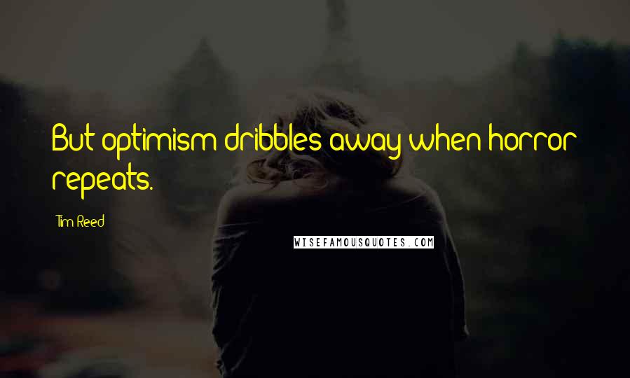 Tim Reed Quotes: But optimism dribbles away when horror repeats.