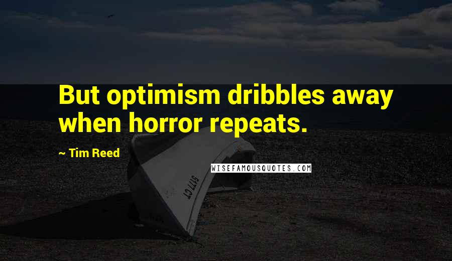 Tim Reed Quotes: But optimism dribbles away when horror repeats.