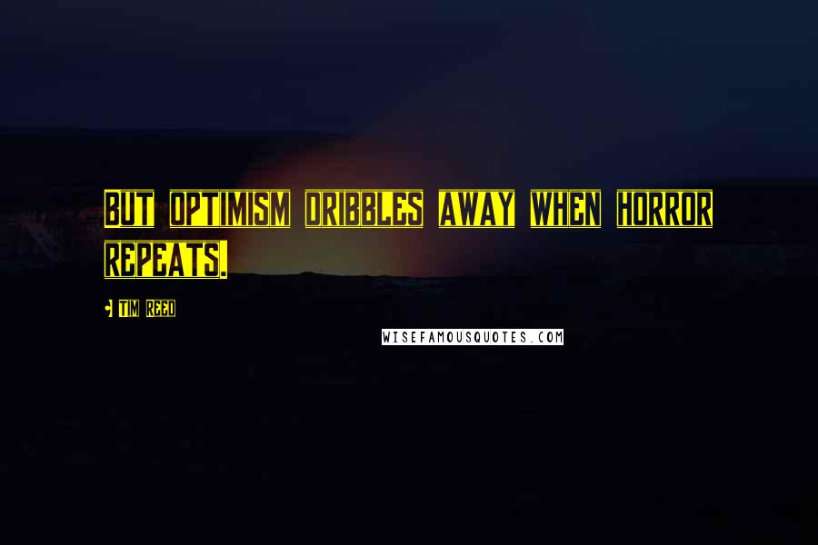 Tim Reed Quotes: But optimism dribbles away when horror repeats.