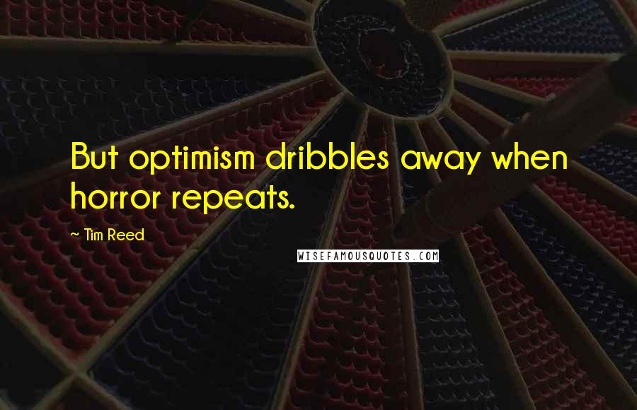 Tim Reed Quotes: But optimism dribbles away when horror repeats.