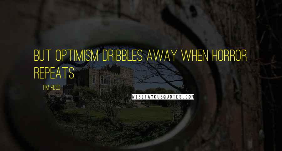 Tim Reed Quotes: But optimism dribbles away when horror repeats.