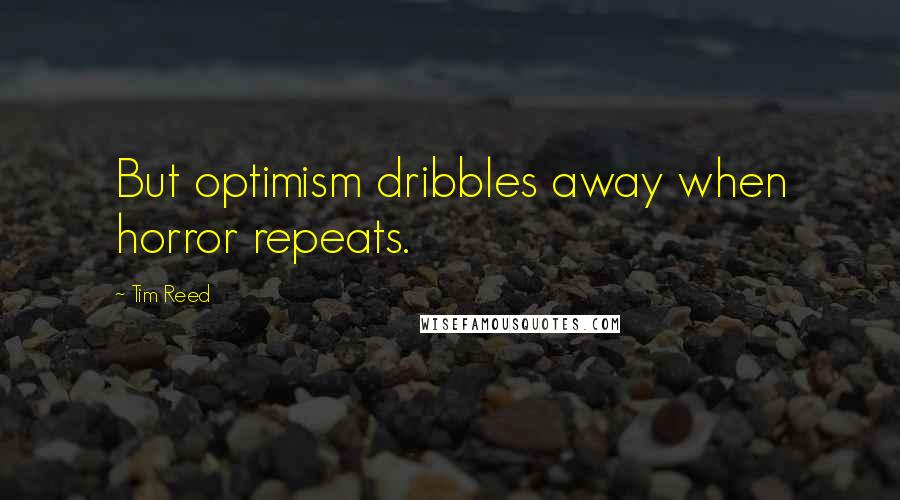 Tim Reed Quotes: But optimism dribbles away when horror repeats.