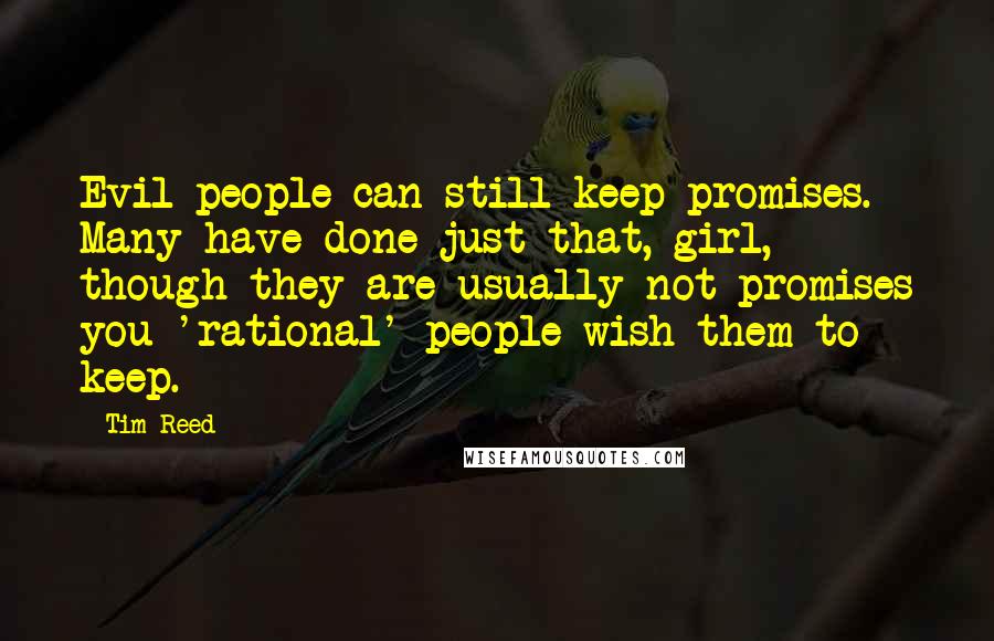 Tim Reed Quotes: Evil people can still keep promises. Many have done just that, girl, though they are usually not promises you 'rational' people wish them to keep.