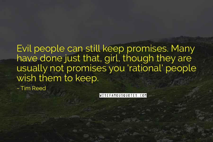 Tim Reed Quotes: Evil people can still keep promises. Many have done just that, girl, though they are usually not promises you 'rational' people wish them to keep.