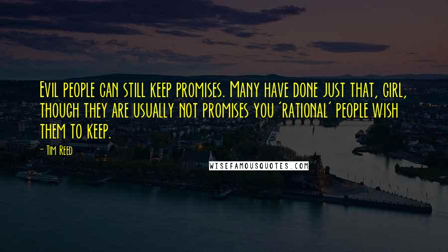 Tim Reed Quotes: Evil people can still keep promises. Many have done just that, girl, though they are usually not promises you 'rational' people wish them to keep.