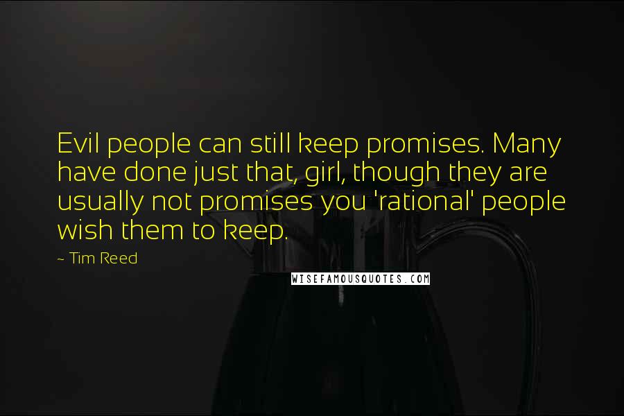 Tim Reed Quotes: Evil people can still keep promises. Many have done just that, girl, though they are usually not promises you 'rational' people wish them to keep.