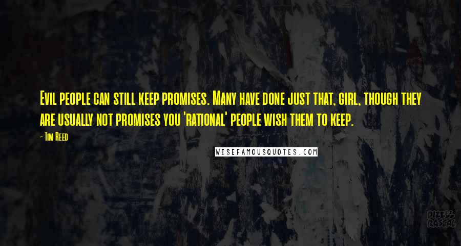 Tim Reed Quotes: Evil people can still keep promises. Many have done just that, girl, though they are usually not promises you 'rational' people wish them to keep.