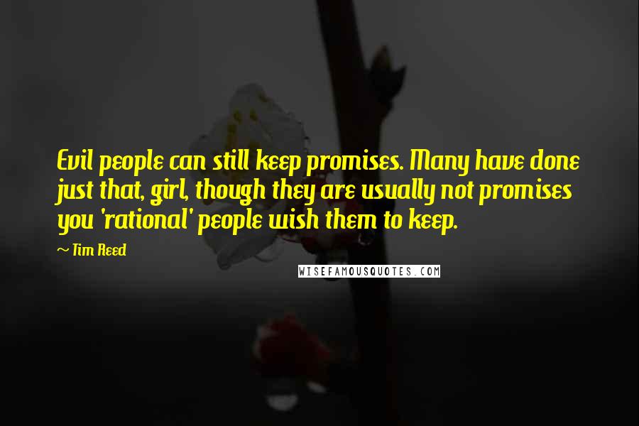 Tim Reed Quotes: Evil people can still keep promises. Many have done just that, girl, though they are usually not promises you 'rational' people wish them to keep.