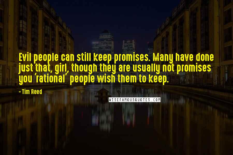 Tim Reed Quotes: Evil people can still keep promises. Many have done just that, girl, though they are usually not promises you 'rational' people wish them to keep.