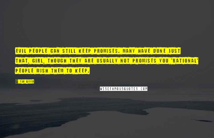 Tim Reed Quotes: Evil people can still keep promises. Many have done just that, girl, though they are usually not promises you 'rational' people wish them to keep.