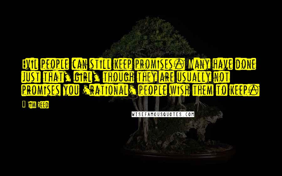 Tim Reed Quotes: Evil people can still keep promises. Many have done just that, girl, though they are usually not promises you 'rational' people wish them to keep.