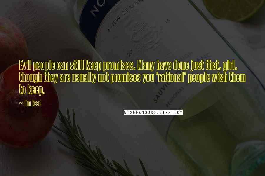 Tim Reed Quotes: Evil people can still keep promises. Many have done just that, girl, though they are usually not promises you 'rational' people wish them to keep.