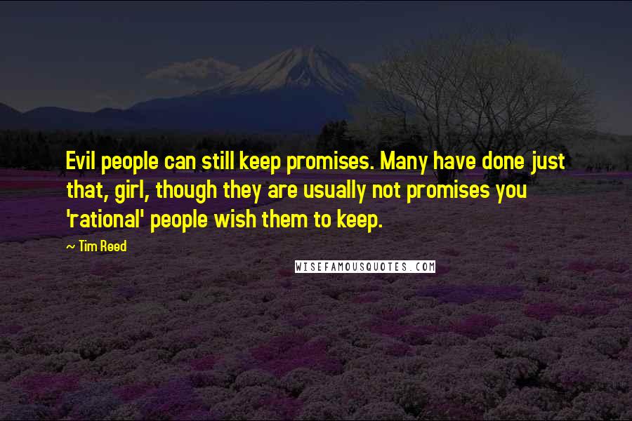 Tim Reed Quotes: Evil people can still keep promises. Many have done just that, girl, though they are usually not promises you 'rational' people wish them to keep.